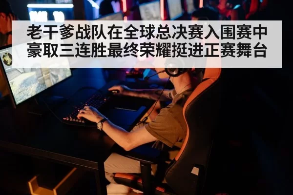 老干爹战队在全球总决赛入围赛中豪取三连胜最终荣耀挺进正赛舞台