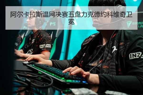 阿尔卡拉斯温网决赛五盘力克德约科维奇卫冕