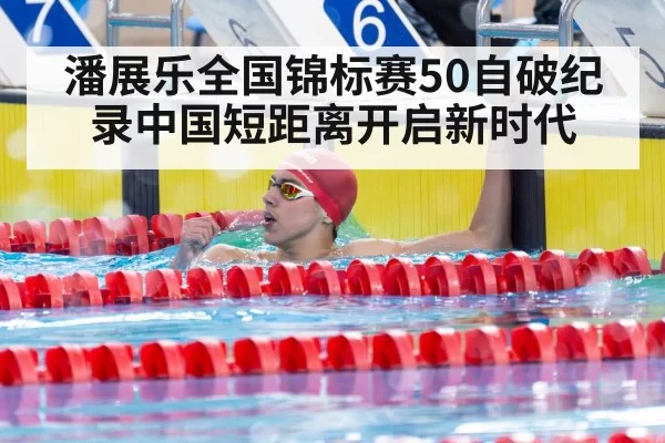 潘展乐全国锦标赛50自破纪录中国短距离开启新时代