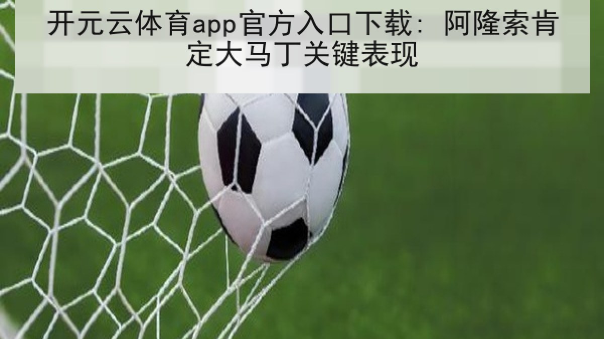 开元云体育app官方入口下载: 阿隆索肯定大马丁关键表现 开元云体育app官方入口下载: 阿隆索肯定大马丁关键表现