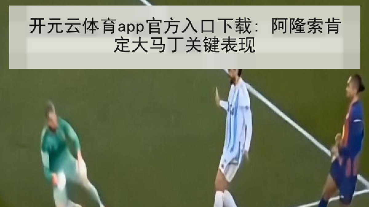 开元云体育app官方入口下载: 阿隆索肯定大马丁关键表现