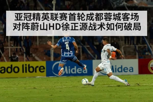 亚冠精英联赛首轮成都蓉城客场对阵蔚山HD徐正源战术如何破局