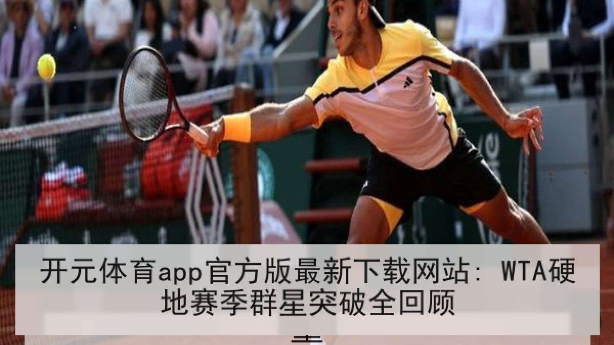 开元体育app官方版最新下载网站: WTA硬地赛季群星突破全回顾 开元体育app官方版最新下载网站: WTA硬地赛季群星突破全回顾