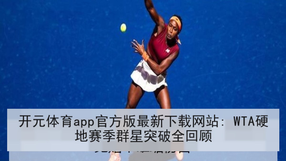 开元体育app官方版最新下载网站: WTA硬地赛季群星突破全回顾 开元体育app官方版最新下载网站: WTA硬地赛季群星突破全回顾