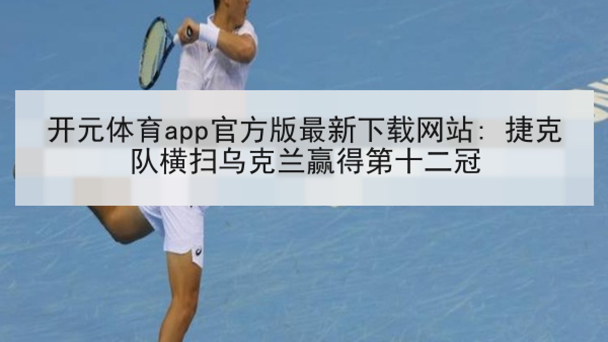 开元体育app官方版最新下载网站: 捷克队横扫乌克兰赢得第十二冠 开元体育app官方版最新下载网站: 捷克队横扫乌克兰赢得第十二冠