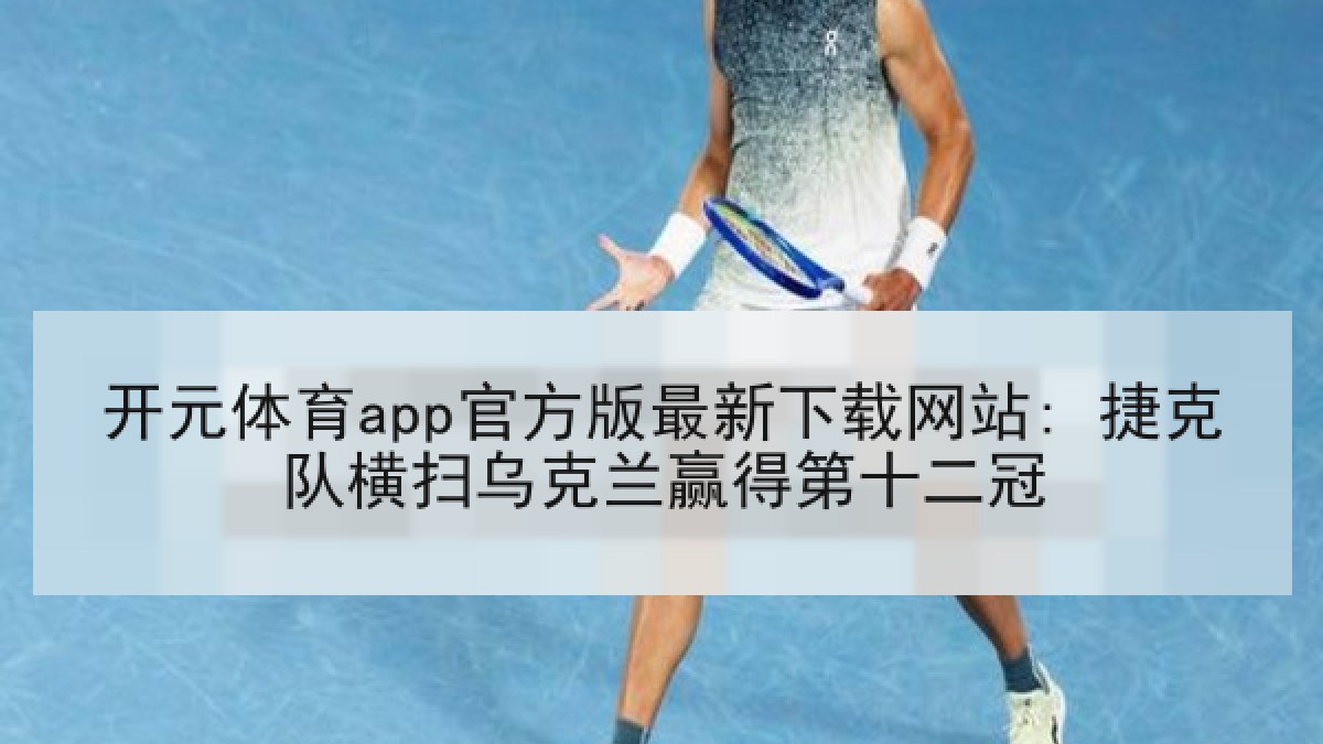 开元体育app官方版最新下载网站: 捷克队横扫乌克兰赢得第十二冠 开元体育app官方版最新下载网站: 捷克队横扫乌克兰赢得第十二冠