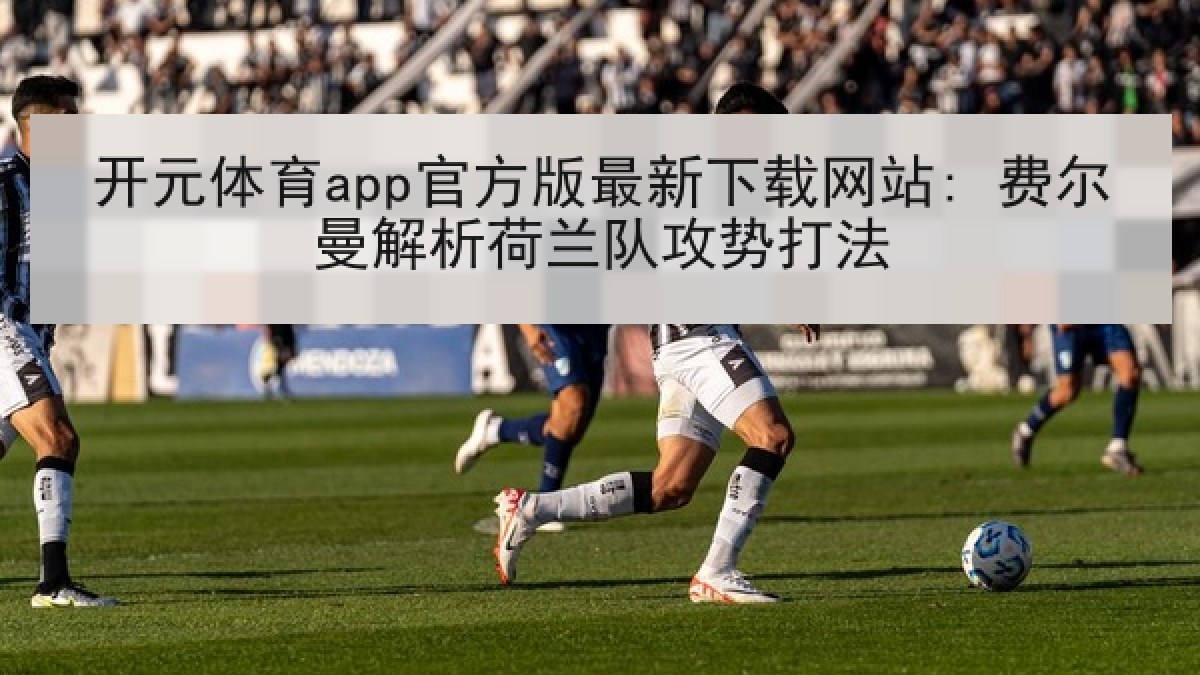 开元体育app官方版最新下载网站: 费尔曼解析荷兰队攻势打法