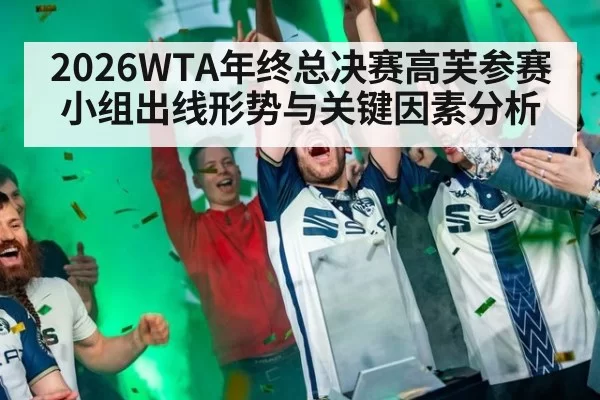 2026WTA年终总决赛高芙参赛小组出线形势与关键因素分析